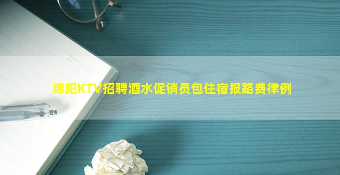 绵阳KTV招聘酒水促销员包住宿报路费律例